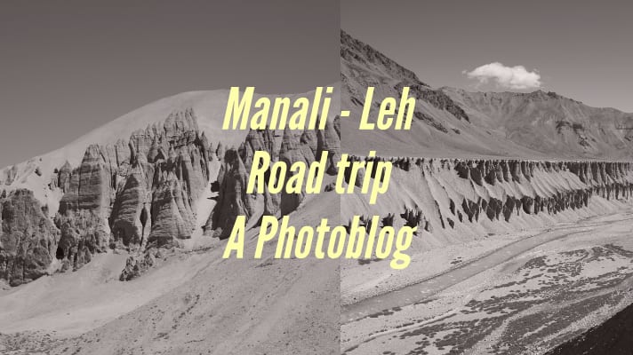 Manali - Leh road trip: A photoblog on the grandeur of desolateness in mountains of India - Explore with Ecokats