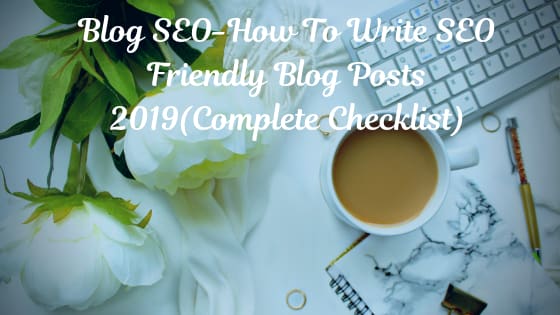 Blog SEO-How To Write SEO Friendly Blog Posts 2019(Complete Checklist)
