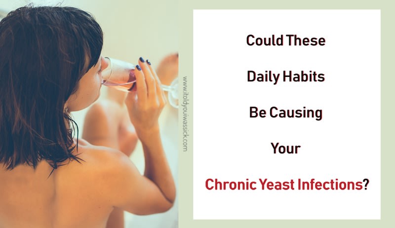 Could These Daily Habits Be Causing Your Chronic Yeast Infections? - I Told You I Was Sick