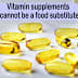 Vitamin supplements cannot be a food substitute