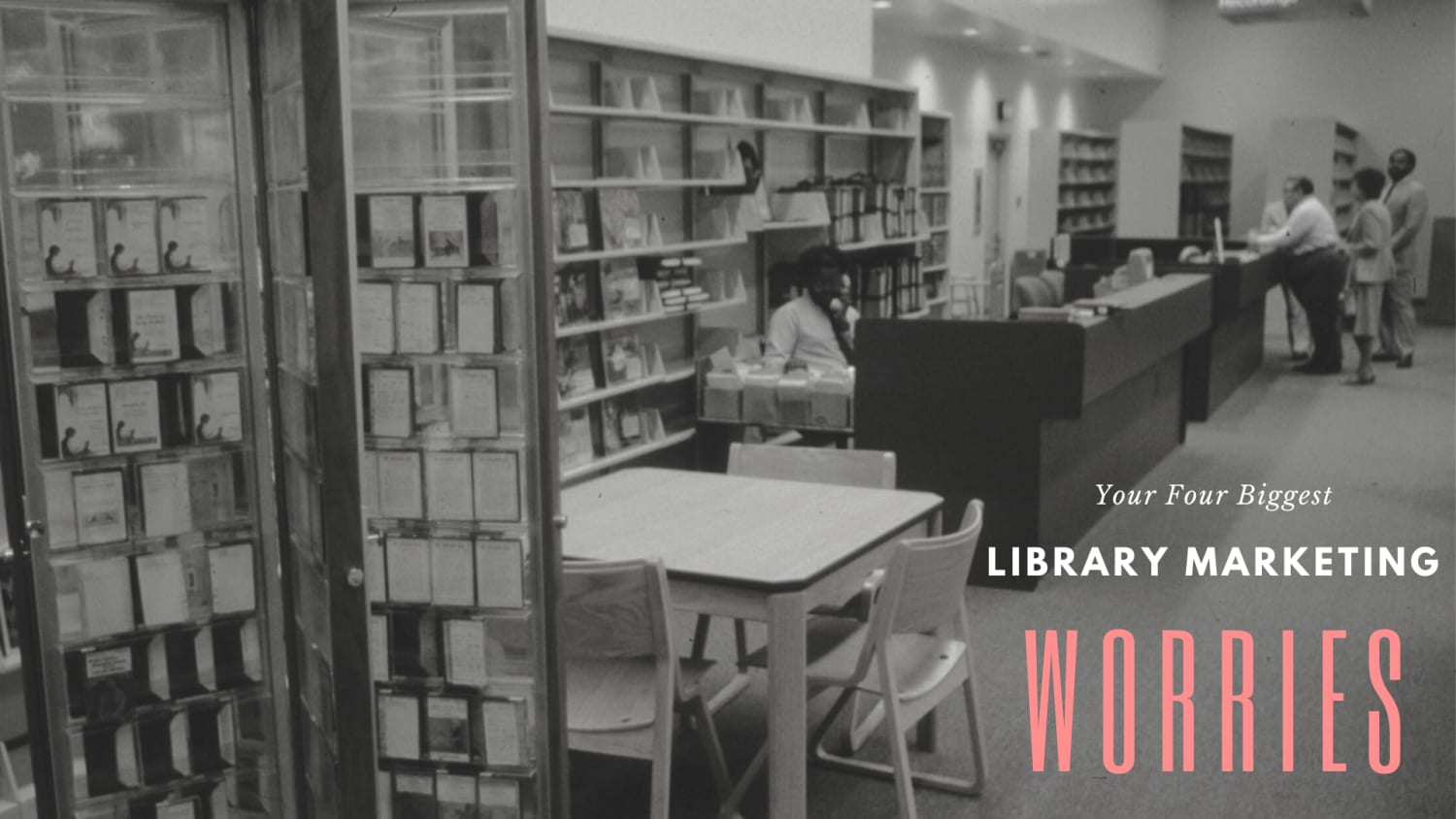 Worries in the Library World: Here are Answers to Your Four Biggest Library Marketing Concerns Right Now!