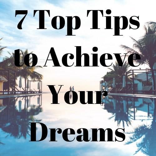 7 Top Tips to Achieve Your Dreams