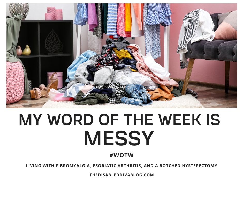 My Word of the Week is Messy! How Chronic Pain from Fibromyalgia, Psoriatic Arthritis, and a Botched Hysterectomy Made a Mess of My Plans and Home. - The Disabled Diva's Blog