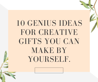10 Genius Ideas for Creative Gifts You Can Make By Yourself.