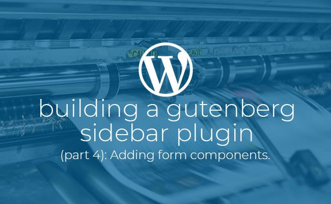 Building a Gutenberg sidebar plugin Part 4: Adding form components.