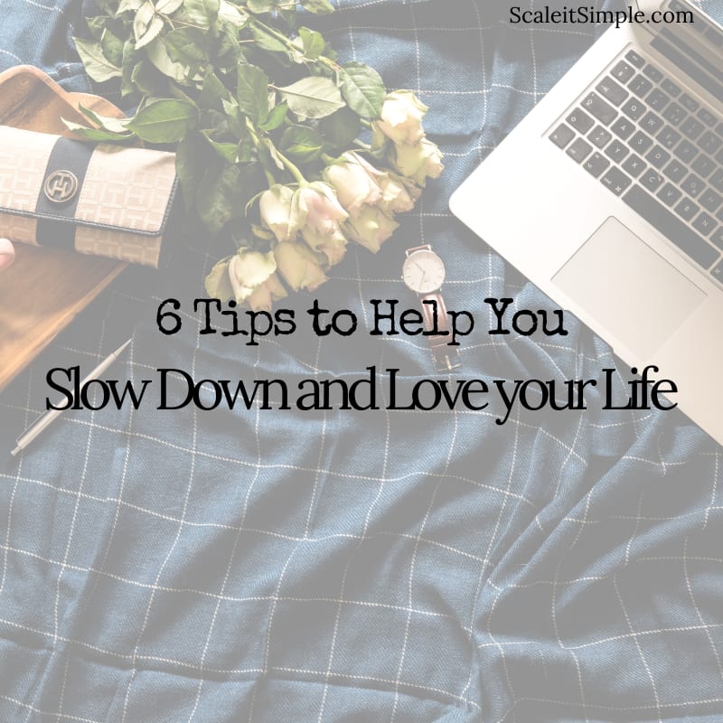 6 Tips to Help You Slow Down and Love your Life