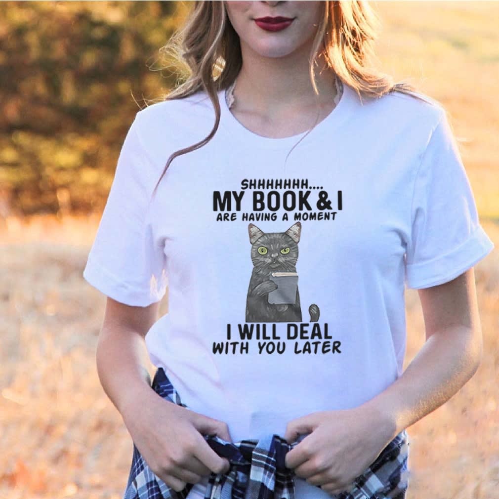 Cat Shhhhh My BookI Are Having A Moment I Will Deal With You Later shirt