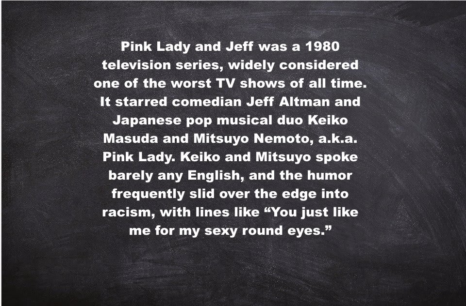 “We need a little more to bargain with.” Joel: We’ll send them Pink Lady and Jeff. ** Pink Lady and Jeff was a 1980 television series, widely considered one of the worst TV shows of all time. It starred comedian Jeff Altman and Japanese... ** MST3K 322: Master Ninja I