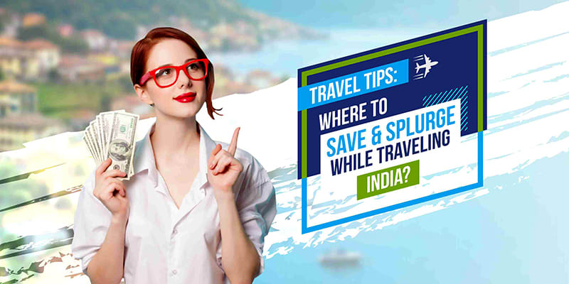 Travel Tips: Where to Save & Splurge while Traveling India?