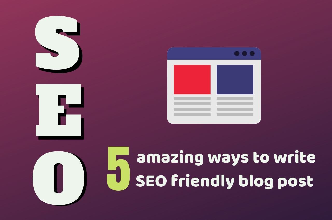 5 excellent ways to write SEO friendly blog post