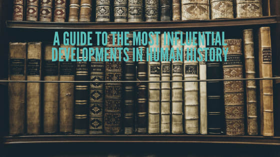 A Guide To The Most Influential Developments In Human History