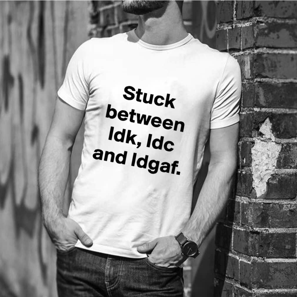 Top Stuck Between IDK IDC And IDGAF shirt, Hoodie, Sweater