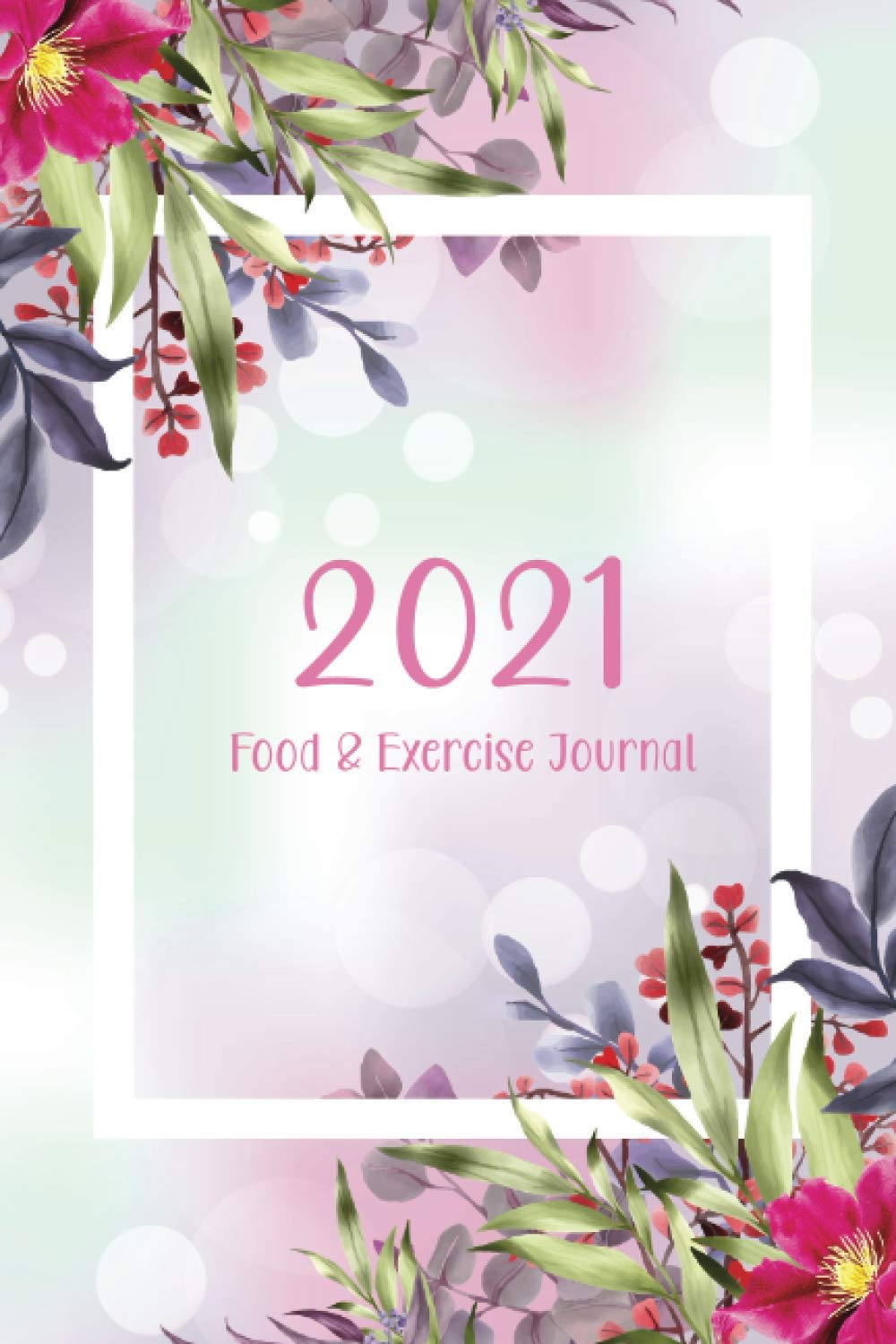 2021 Food And Exercise Journal: Beautiful Flower Cover | Daily Food and Fitness Journal | 365 Daily - 52 Week, Diet Diary For Meal and Exercise Tracker - MESMERIZEDREAMS