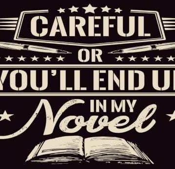 Careful or youll end up in my novel