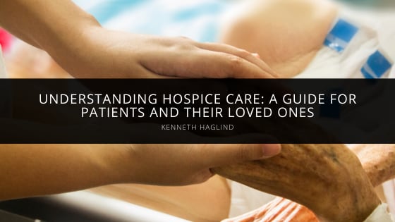Kenneth Haglind Helps With Understanding Hospice Care: A Guide