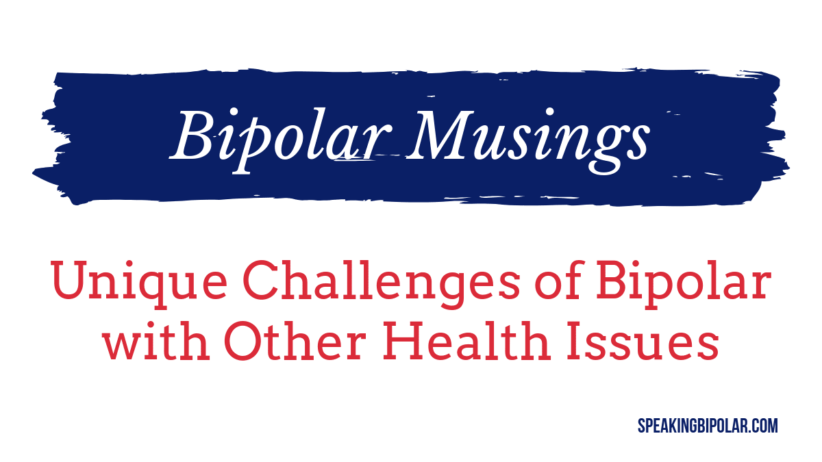 Unique Challenges of Bipolar With Other Health Issues