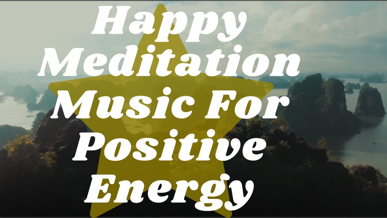 Happy Meditation Music For Positive Energy