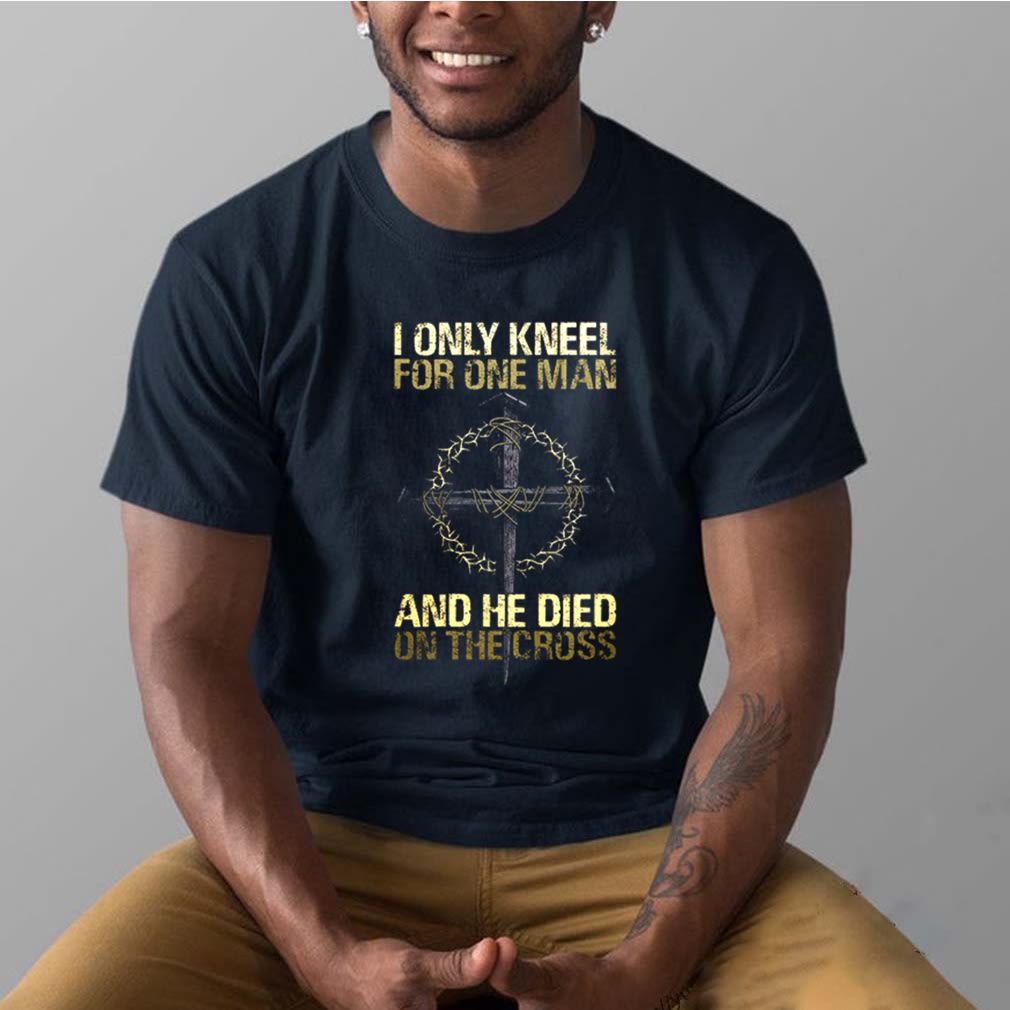 I only kneel for one man and he died on the crooss shirt, Hoodie