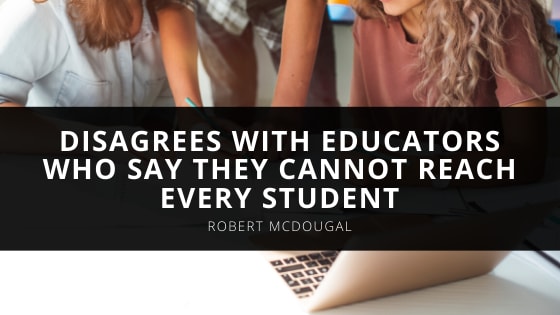 Robert McDougal Disagrees With Educators Who Say They Cannot Reach Every Student