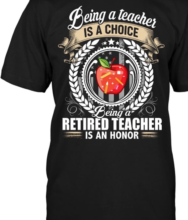 Being A Teacher Is A Choice Being A Retired Teacher Is An Honor T shirt