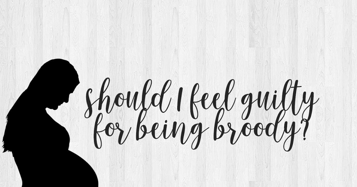 Should I feel guilty for being broody?