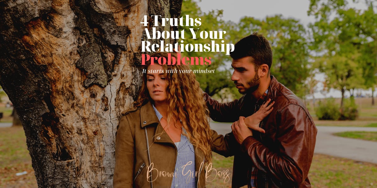 4 Truths About Why You Have Relationship Problems - Brown Girl Boss