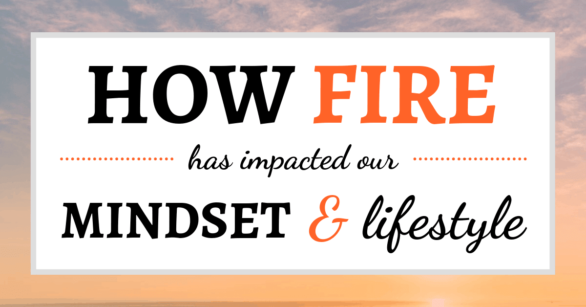How FIRE has Impacted Our Mindset and Lifestyle