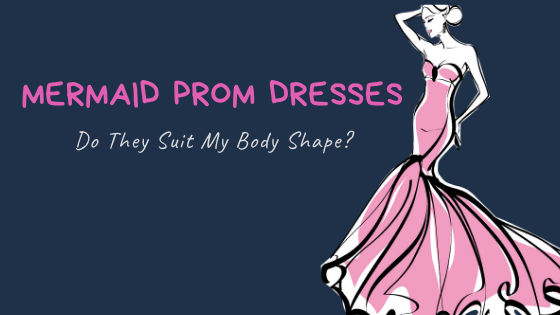 Mermaid Prom Dresses: Do They Suit My Body Shape? -