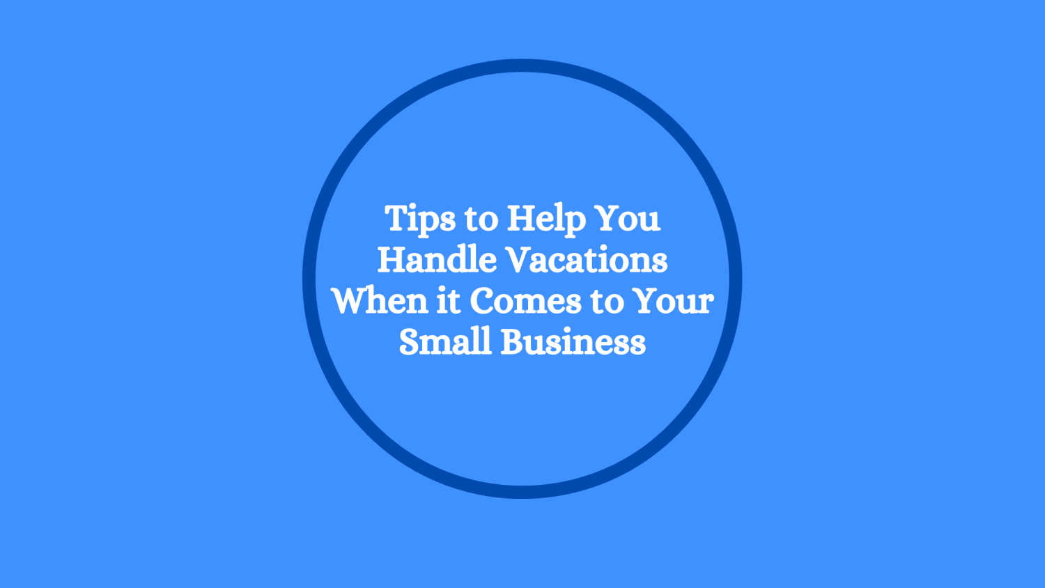 Tips to Help You Handle Vacations When it Comes to Your Small Business