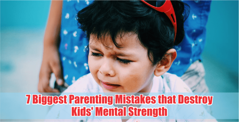 7 biggest parenting mistakes that destroy kid's mental strength