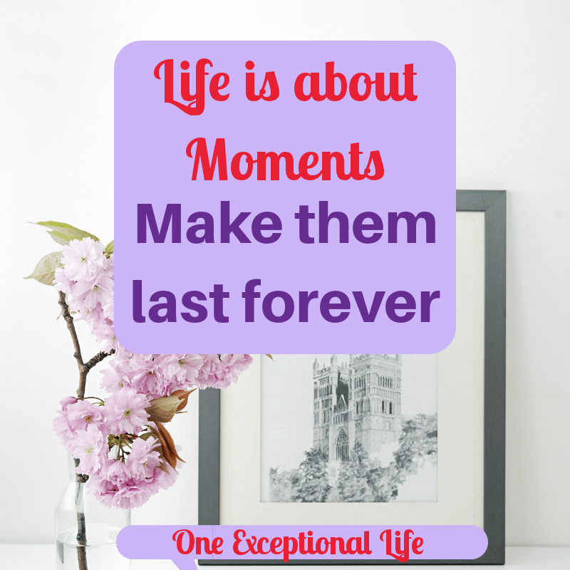Life is about moments: Make those moments last forever.