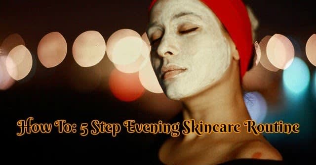 How To: 5 Step Evening Skincare Routine