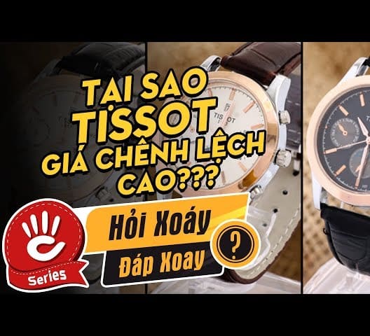 Vì sao giá đồng hồ Tissot lại chênh lệch đến cả chục lần?