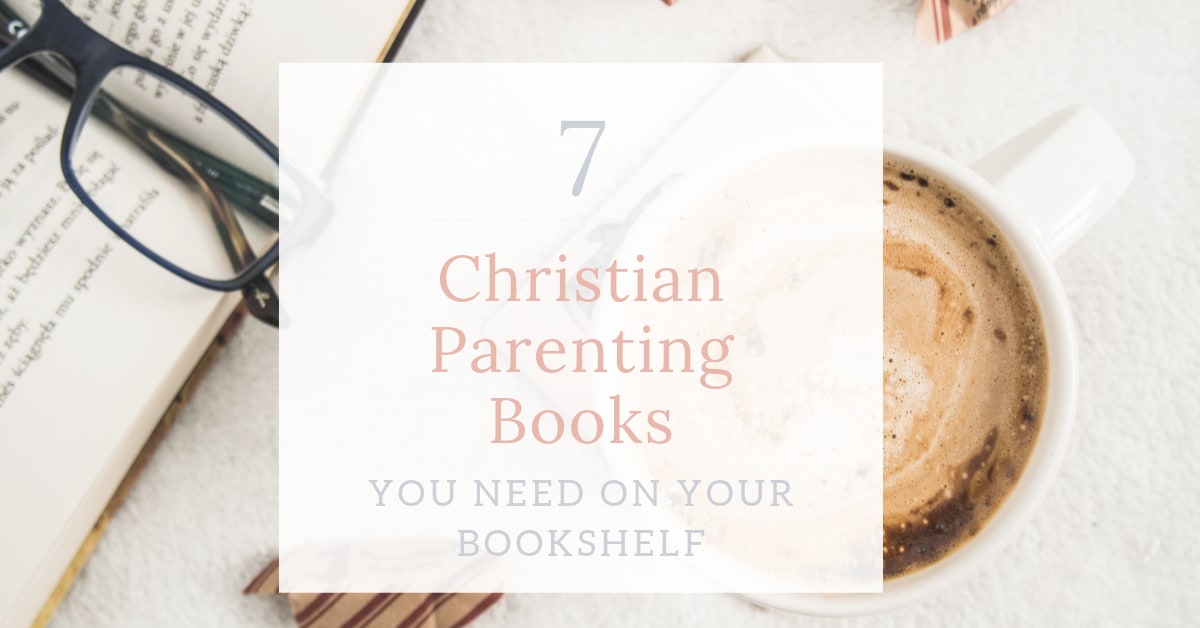 7 Christian Parenting Books You Need on Your Bookshelf