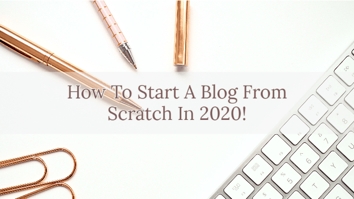 How To Start A Blog From Scratch In 2020 [Free Guide]