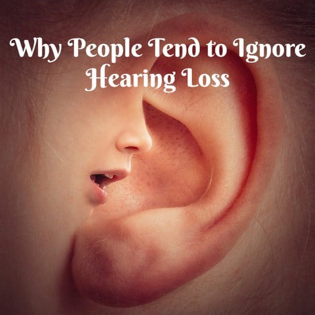 Why People Tend to Ignore Hearing Loss?