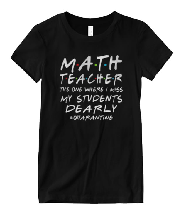 Math Teacher the one where i miss my students dearly quarantine 2020 Matching T Shirt