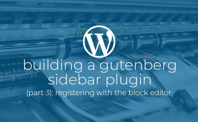 Building a Gutenberg sidebar plugin Part 3: Registering with the block editor.