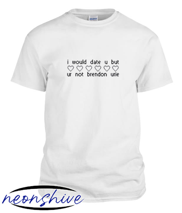 I would date u but ur not Brendon Urie t-shirt