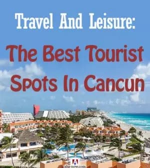 Travel And Leisure: The Best Tourist Spots In Cancun