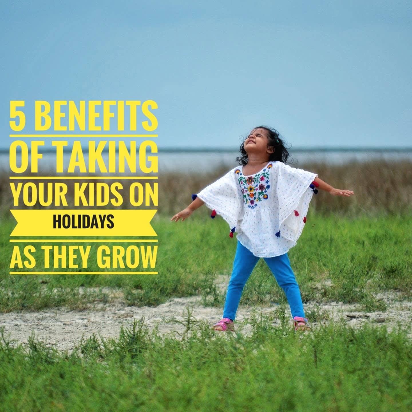 5 benefits of taking kids on holidays as they grow