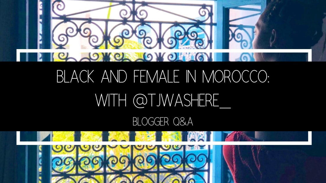 Black And Female In Morocco: Q&A with @tjwashere_ - Johnny's Traventures
