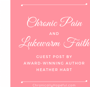 Chronic Pain and Lukewarm Faith, by Heather Hart