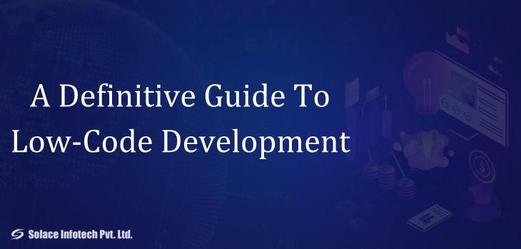 A Definitive Guide To Low Code Development - Solace Infotech Pvt Ltd