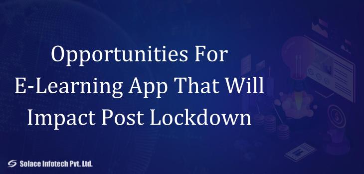 Opportunities For E-Learning App That Will Impact Post Lockdown - Solace Infotech Pvt Ltd