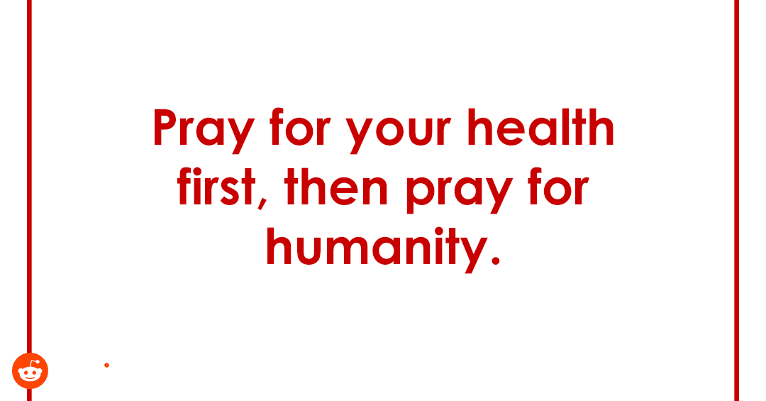 Pray for your health first, then pray for humanity.