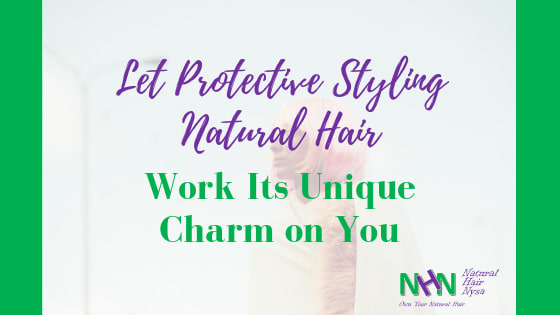 Let Protective Styling Natural Hair Work Its Unique Charm on You