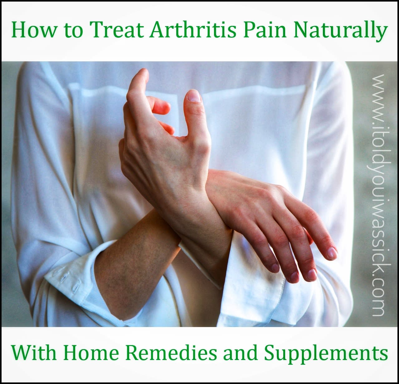 How to Treat Arthritis Pain Naturally With Home Remedies and Supplements - I Told You I Was Sick