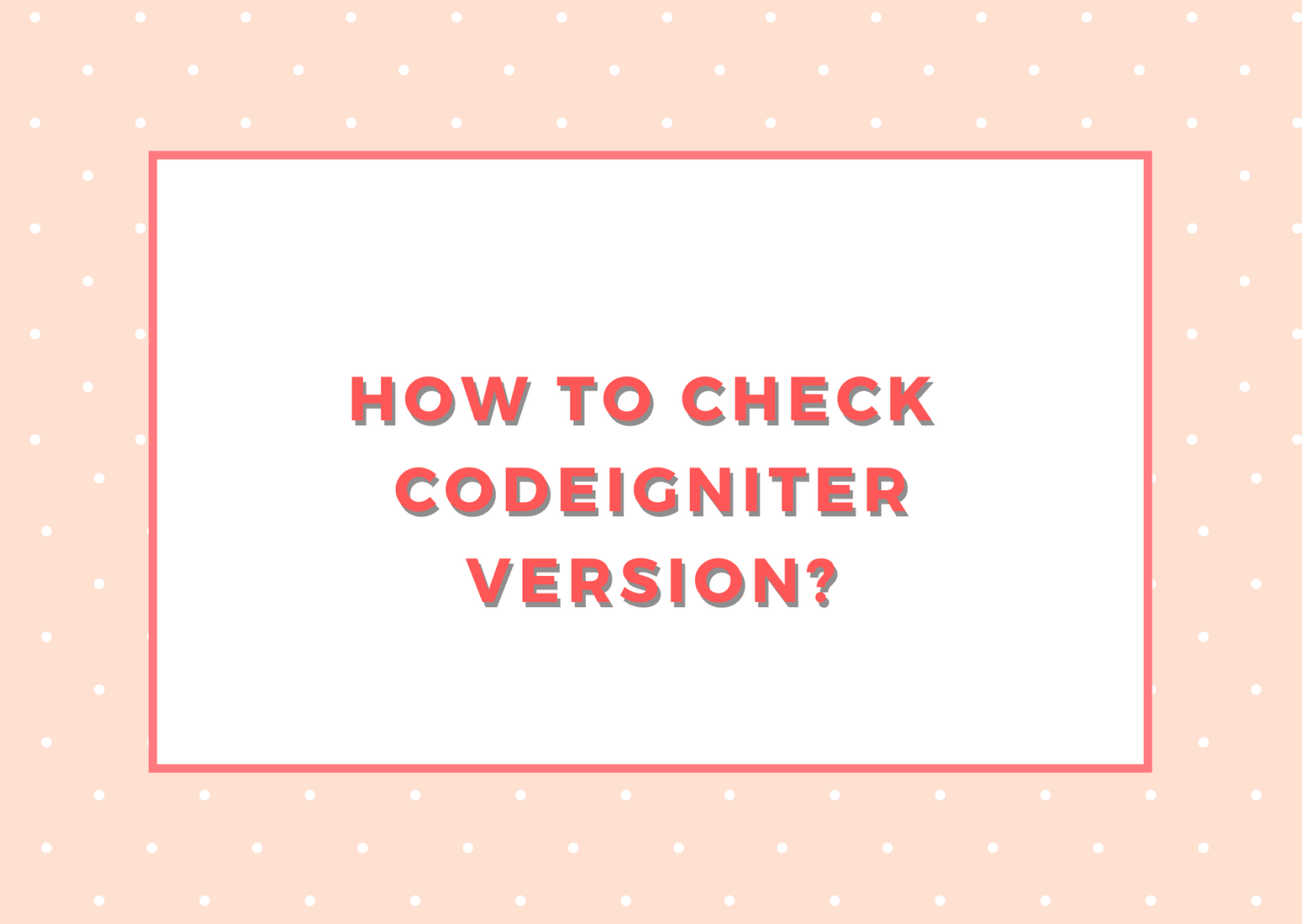 How to check version of codeigniter framework? - Step by Step
