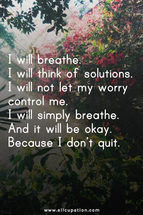 Quotes of the Day: I will breathe. I will think of solutions. I will not let my worry control me